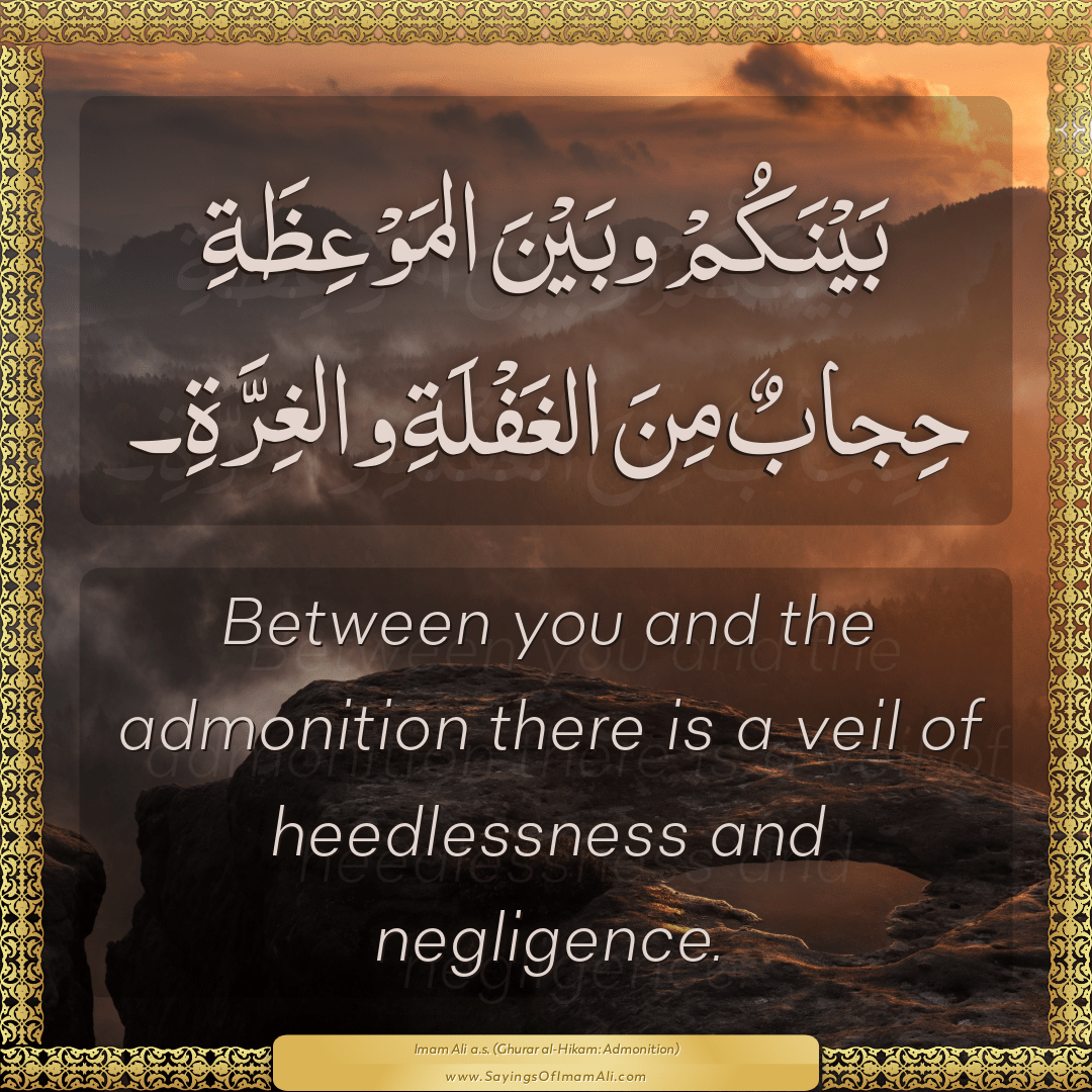 Between you and the admonition there is a veil of heedlessness and...